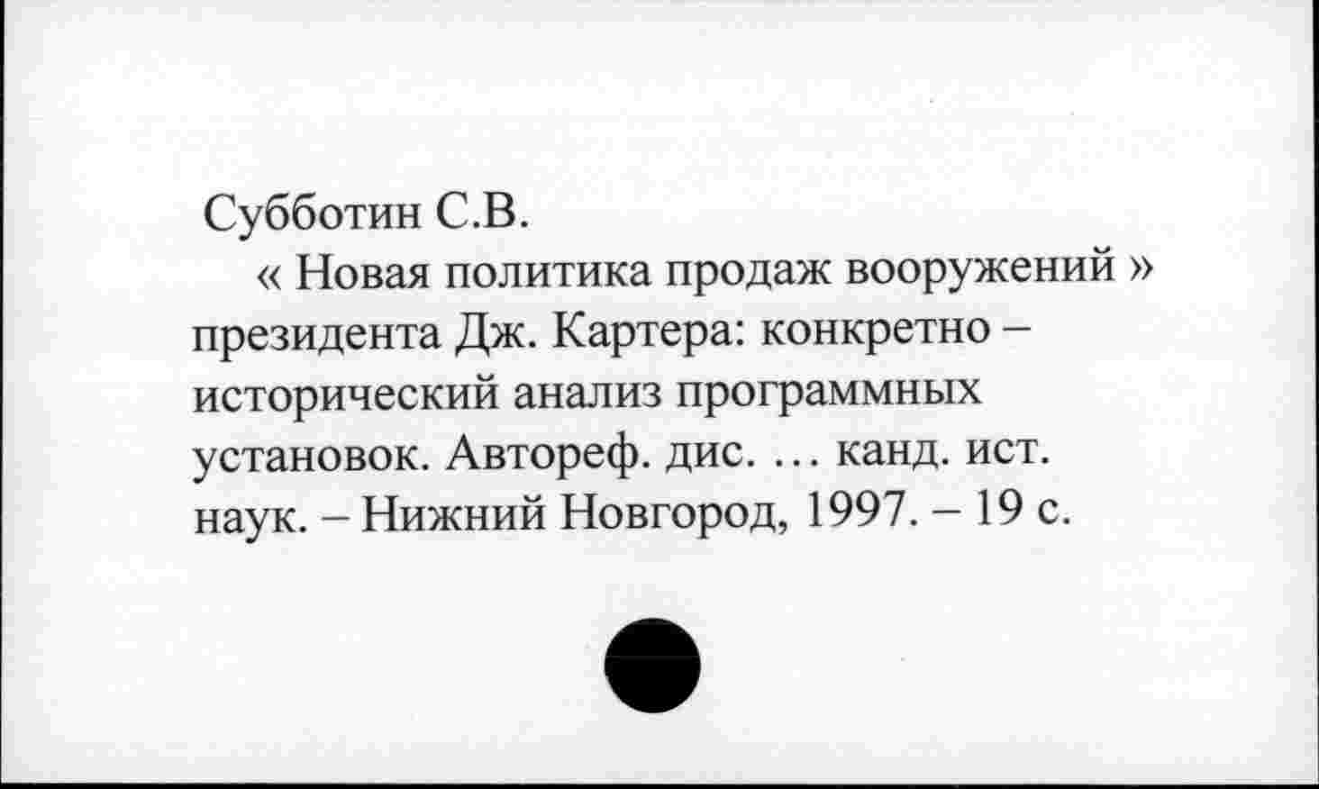 ﻿Субботин С.В.
« Новая политика продаж вооружений президента Дж. Картера: конкретно -исторический анализ программных установок. Автореф. дис. ... канд. ист. наук. - Нижний Новгород, 1997. - 19 с.